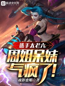 选手太老六,周姐呆妹气疯了 小说 免费