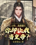 大明:我想摆烂,你却让我当皇帝?