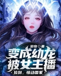 变成幼龙被女主播捡到,惊动国家